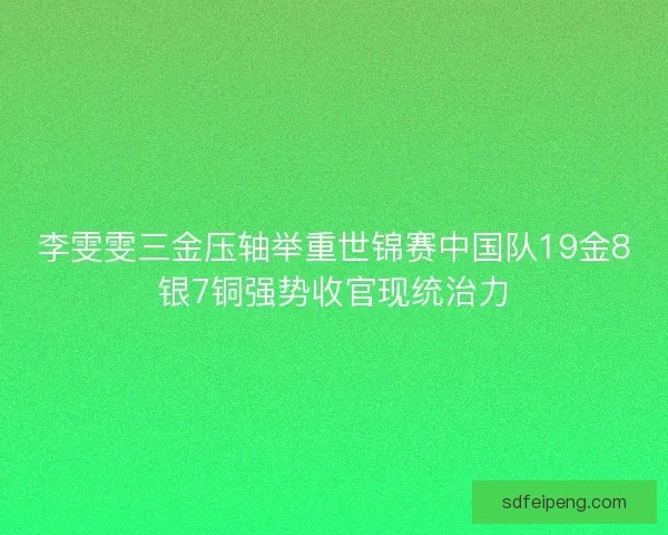 李雯雯三金压轴举重世锦赛中国队19金8银7铜强势收官现统治力