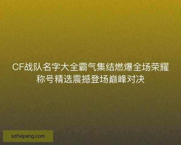 CF战队名字大全霸气集结燃爆全场荣耀称号精选震撼登场巅峰对决